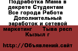 Подработка/Мама в декрете/Студентам - Все города Работа » Дополнительный заработок и сетевой маркетинг   . Тыва респ.,Кызыл г.